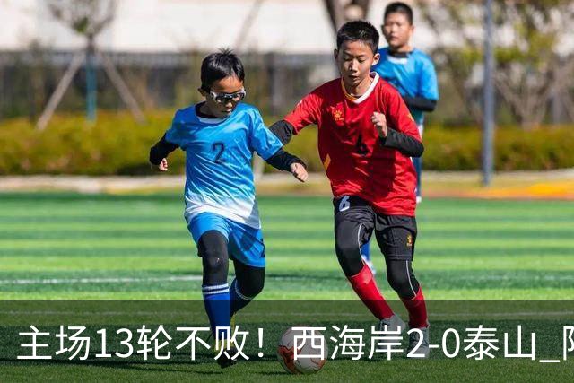 主场13轮不败！西海岸2-0泰山 阿齐兹闪击戴维森破门 双方各染1红