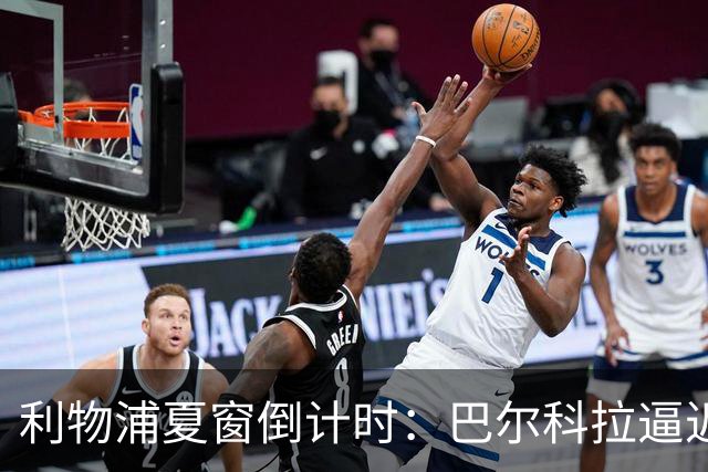 利物浦夏窗倒计时：巴尔科拉逼近，姆巴耶高价博弈陷入僵局