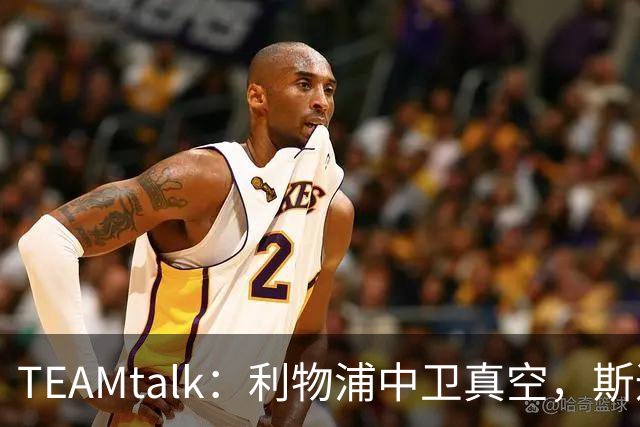TEAMtalk：利物浦中卫真空，斯通斯等英超铁卫进入引援雷达